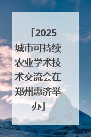 2025城市可持续农业学术技术交流会在郑州惠济举办