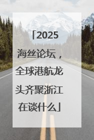 2025海丝论坛，全球港航龙头齐聚浙江在谈什么