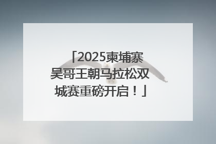 2025柬埔寨吴哥王朝马拉松双城赛重磅开启！
