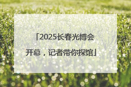 2025长春光博会开幕，记者带你探馆