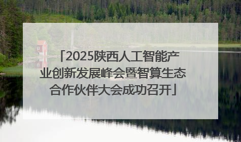 2025陕西人工智能产业创新发展峰会暨智算生态合作伙伴大会成功召开
