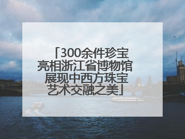 300余件珍宝亮相浙江省博物馆 展现中西方珠宝艺术交融之美