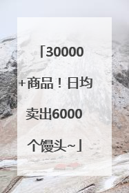 30000+商品！日均卖出6000个馒头~
