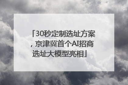 30秒定制选址方案，京津冀首个AI招商选址大模型亮相