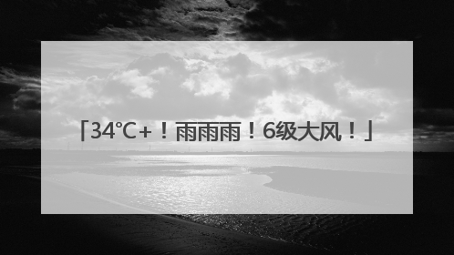 34℃+！雨雨雨！6级大风！