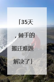 35天，棘手的搬迁难题解决了