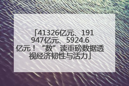 41326亿元、191947亿元、5924.6亿元！“数”读重磅数据透视经济韧性与活力