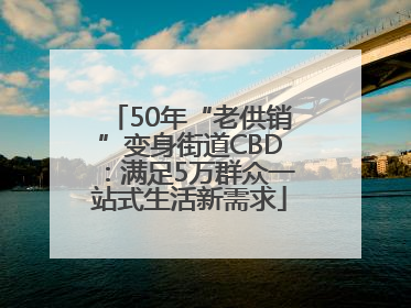 50年“老供销”变身街道CBD：满足5万群众一站式生活新需求