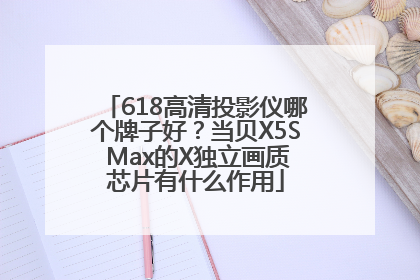 618高清投影仪哪个牌子好？当贝X5S Max的X独立画质芯片有什么作用
