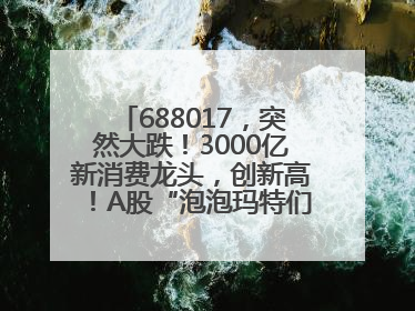 688017，突然大跌！3000亿新消费龙头，创新高！A股“泡泡玛特们”，涨疯了