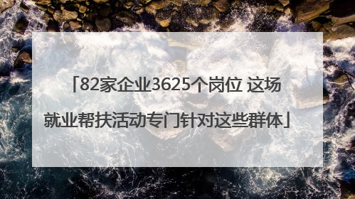 82家企业3625个岗位 这场就业帮扶活动专门针对这些群体