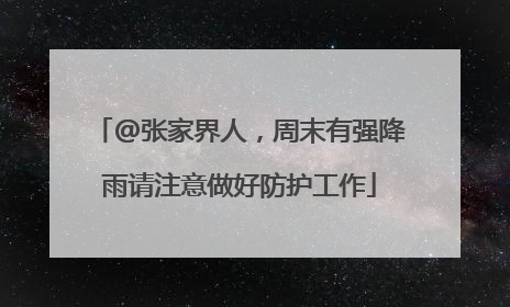 @张家界人，周末有强降雨请注意做好防护工作