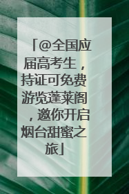 @全国应届高考生，持证可免费游览蓬莱阁，邀你开启烟台甜蜜之旅