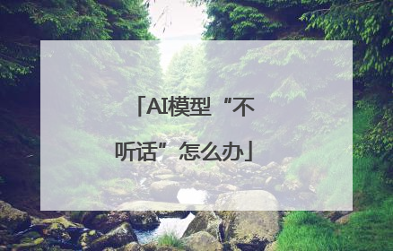 AI模型“不听话”怎么办