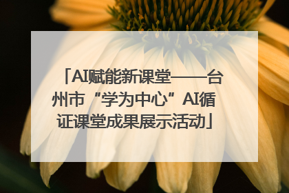 AI赋能新课堂——台州市“学为中心”AI循证课堂成果展示活动