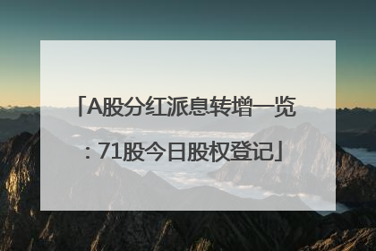 A股分红派息转增一览：71股今日股权登记
