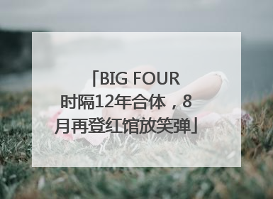 BIG FOUR时隔12年合体，8月再登红馆放笑弹