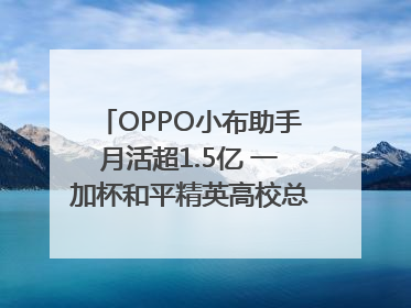 OPPO小布助手月活超1.5亿 一加杯和平精英高校总决赛收官｜通讯Plus·早报