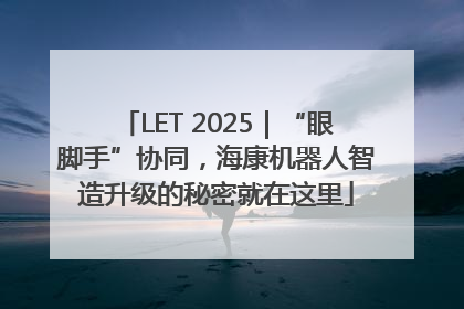 LET 2025｜“眼脚手”协同，海康机器人智造升级的秘密就在这里