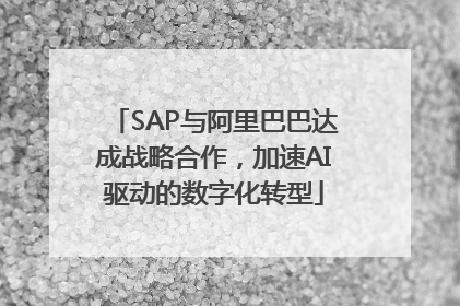 SAP与阿里巴巴达成战略合作，加速AI驱动的数字化转型