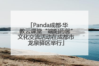 Panda成都·华教云课堂“端阳药馨”文化交流活动在成都市龙泉驿区举行