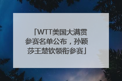 WTT美国大满贯参赛名单公布，孙颖莎王楚钦领衔参赛